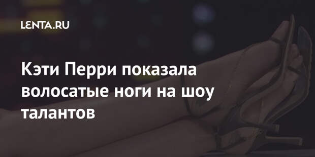 Кэти Перри показала волосатые ноги на шоу талантов
