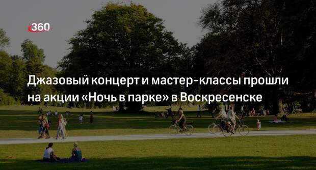 Джазовый концерт и мастер-классы прошли на акции «Ночь в парке» в Воскресенске