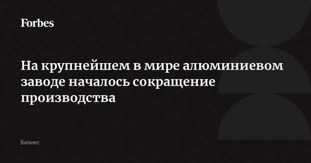 На крупнейшем в мире алюминиевом заводе началось сокращение производства