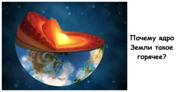 Почему ядро Земли такое горячее?