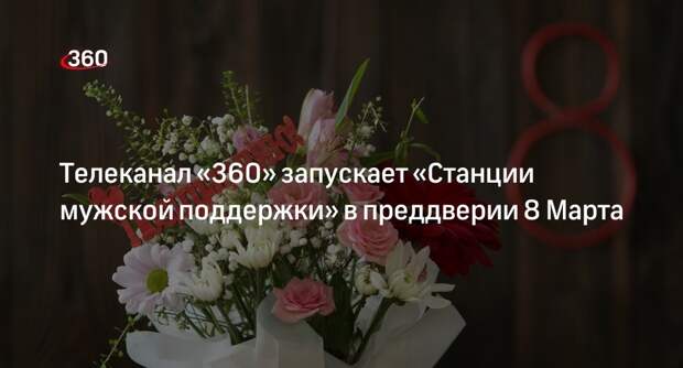 Телеканал «360» запускает «Станции мужской поддержки» в преддверии 8 Марта