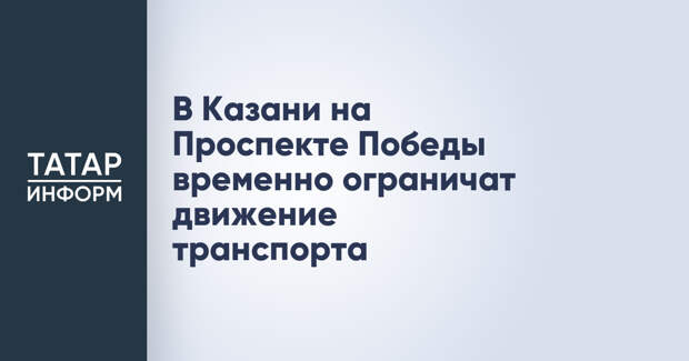 В Казани на Проспекте Победы временно ограничат движение транспорта