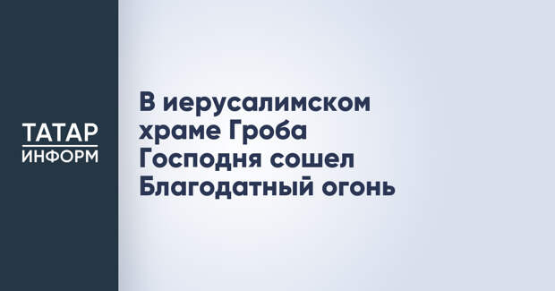 В иерусалимском храме Гроба Господня сошел Благодатный огонь