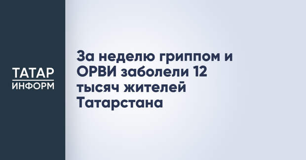 За неделю гриппом и ОРВИ заболели 12 тысяч жителей Татарстана
