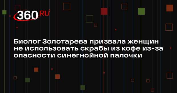 Биолог Золотарева призвала женщин не использовать скрабы из кофе из-за опасности синегнойной палочки