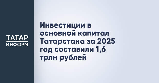 Инвестиции в основной капитал Татарстана за 2025 год составили 1,6 трлн рублей