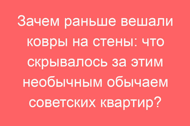 Зачем раньше вешали ковры на стены: что скрывалось за этим необычным обычаем советских квартир?