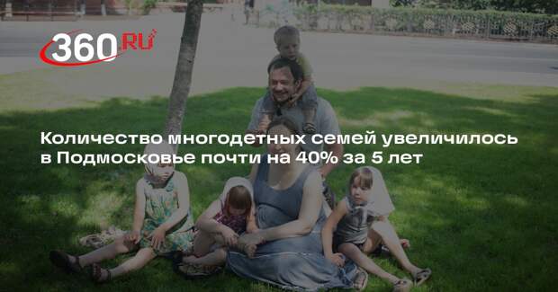 Количество многодетных семей увеличилось в Подмосковье почти на 40% за 5 лет