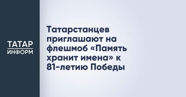Татарстанцев приглашают на флешмоб «Память хранит имена» к 81-летию Победы