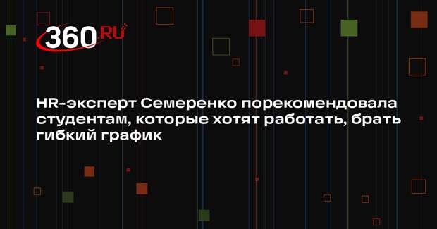 HR-эксперт Семеренко порекомендовала студентам, которые хотят работать, брать гибкий график