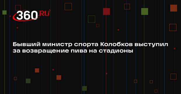 Бывший министр спорта Колобков выступил за возвращение пива на стадионы