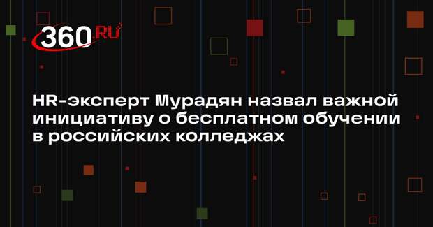 HR-эксперт Мурадян назвал важной инициативу о бесплатном обучении в российских колледжах