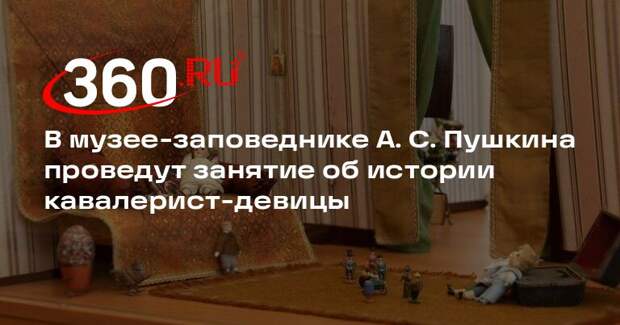 В музее-заповеднике А. С. Пушкина проведут занятие об истории кавалерист-девицы