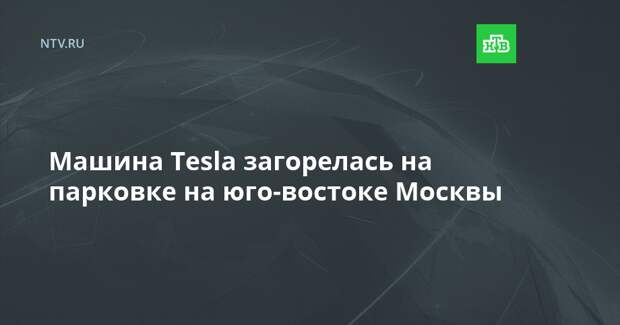 Машина Tesla загорелась на парковке на юго-востоке Москвы