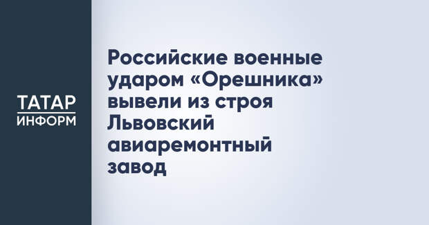 Российские военные ударом «Орешника» вывели из строя Львовский авиаремонтный завод