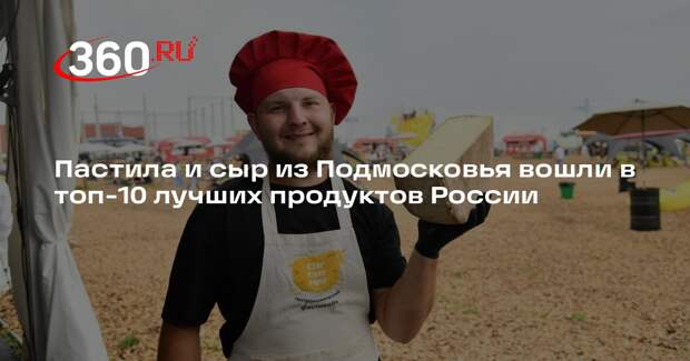 Пастила и сыр из Подмосковья вошли в топ-10 лучших продуктов России