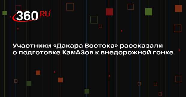 Участники «Дакара Востока» рассказали о подготовке КамАЗов к внедорожной гонке