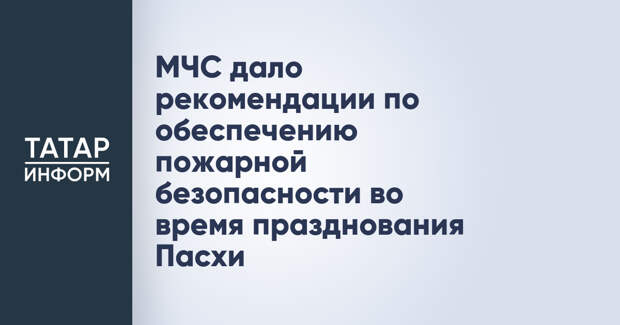 МЧС дало рекомендации по обеспечению пожарной безопасности во время празднования Пасхи