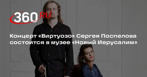 Концерт «Виртуозо» Сергея Поспелова состоится в музее «Новый Иерусалим»