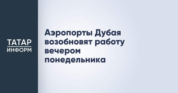 Аэропорты Дубая возобновят работу вечером понедельника