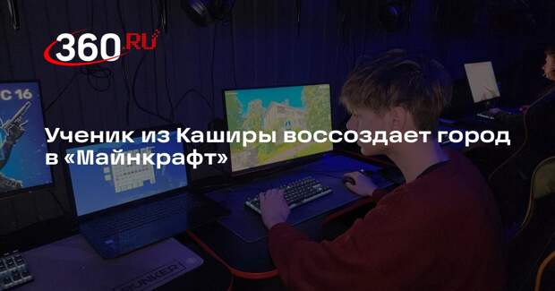 Ученик из Каширы воссоздает город в «Майнкрафт»