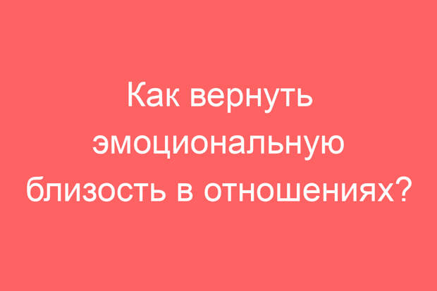 Как вернуть эмоциональную близость в отношениях?