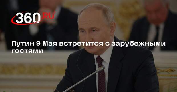 Путин 9 Мая встретится с зарубежными гостями