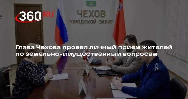 Глава Чехова провел личный прием жителей по земельно-имущественным вопросам