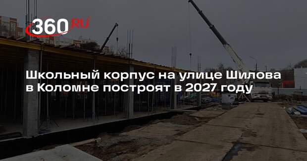 Школьный корпус на улице Шилова в Коломне построят в 2027 году