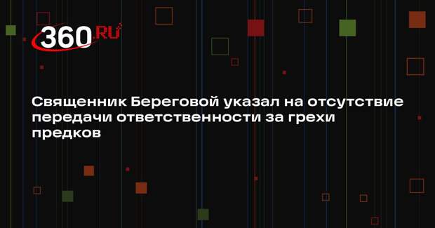 Священник Береговой указал на отсутствие передачи ответственности за грехи предков