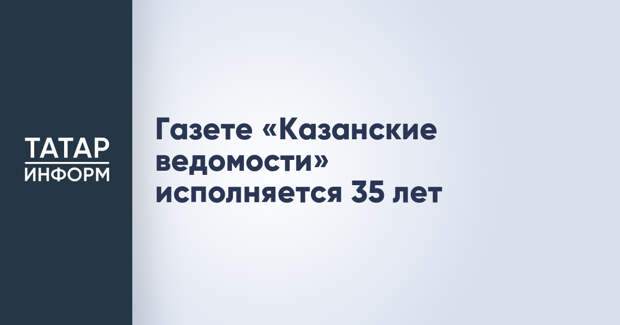 Газете «Казанские ведомости» исполняется 35 лет