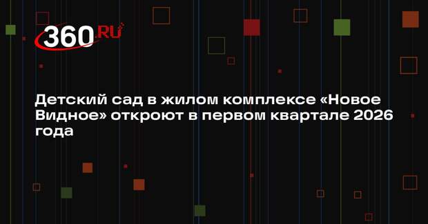 В жилом комплексе «Новое Видное» достроили детский сад
