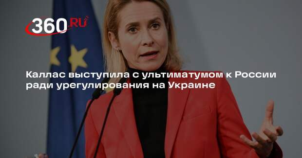 Каллас выступила с ультиматумом к России ради урегулирования на Украине