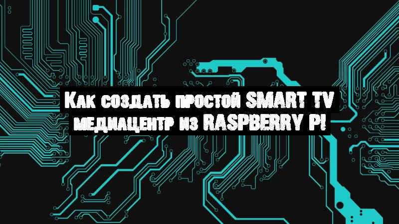 Как создать простой Smart TV медиацентр из Raspberry Pi
