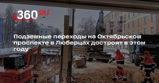 Подземные переходы на Октябрьском проспекте в Люберцах достроят в этом году