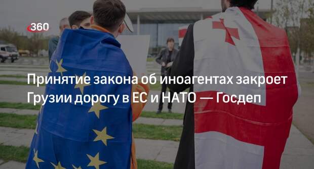 Госдеп: принятие закона об иноагентах угрожает интеграции Грузии в ЕС и НАТО