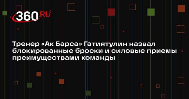 Тренер «Ак Барса» Гатиятулин назвал блокированные броски и силовые приемы преимуществами команды