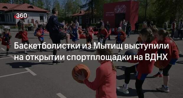Баскетболистки из Мытищ выступили на открытии спортплощадки на ВДНХ