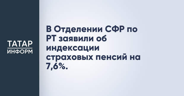 В Отделении СФР по РТ заявили об индексации страховых пенсий на 7,6%