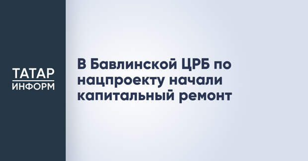 В Бавлинской ЦРБ по нацпроекту начали капитальный ремонт