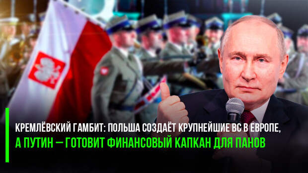 Кремлёвский гамбит: Польша создаёт крупнейшие ВС в Европе, а Путин – готовит финансовый капкан для панов