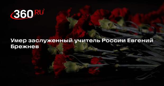 Хинштейн сообщил о смерти заслуженного учителя России Евгения Брежнева