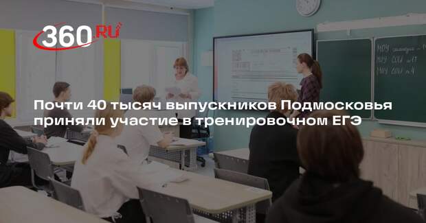 Почти 40 тысяч выпускников Подмосковья приняли участие в тренировочном ЕГЭ