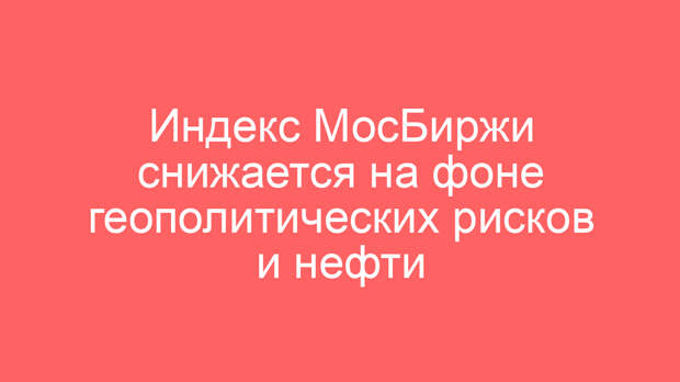 Индекс МосБиржи снижается на фоне геополитических рисков и нефти