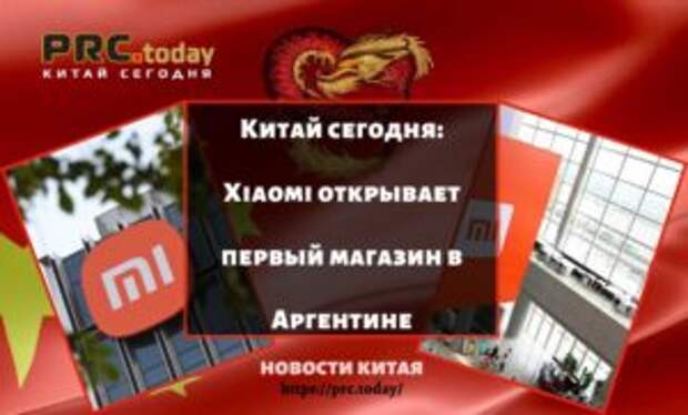 Китай сегодня: Xiaomi открывает первый магазин в Аргентине