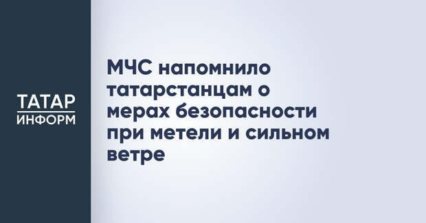 МЧС напомнило татарстанцам о мерах безопасности при метели и сильном ветре