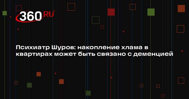 Психиатр Шуров: накопление хлама в квартирах может быть связано с деменцией