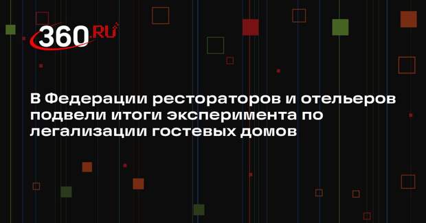 В Федерации рестораторов и отельеров подвели итоги эксперимента по легализации гостевых домов