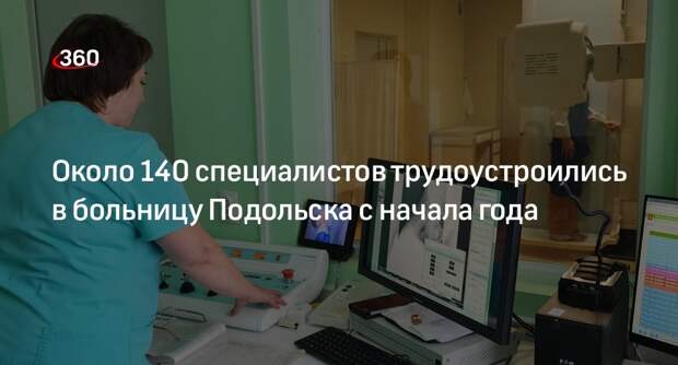 Около 140 специалистов трудоустроились в больницу Подольска с начала года