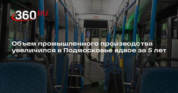 Объем промышленного производства увеличился в Подмосковье вдвое за 5 лет